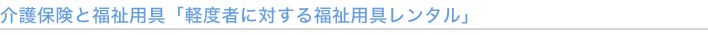 介護保険と福祉用具「軽度者に対する福祉用具レンタル」