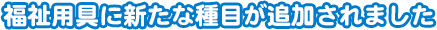 福祉用具に新たな種目が追加されました。