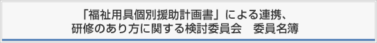 「福祉用具個別援助計画書」による連携、研修のあり方に関する検討委員会 委員名簿